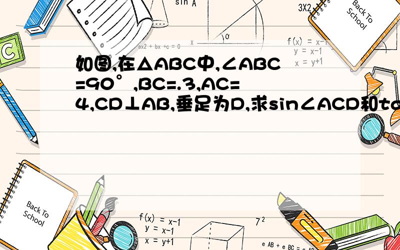 如图,在△ABC中,∠ABC=90°,BC=.3,AC=4,CD⊥AB,垂足为D,求sin∠ACD和tan∠BCD.