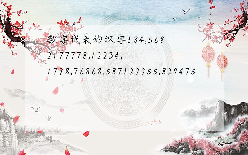 数字代表的汉字584,5682177778,12234,1798,76868,587129955,829475