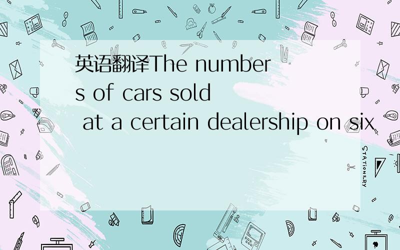 英语翻译The numbers of cars sold at a certain dealership on six