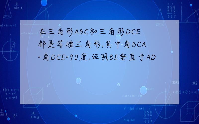 在三角形ABC和三角形DCE都是等腰三角形,其中角BCA=角DCE=90度.证明BE垂直于AD