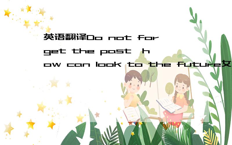 英语翻译Do not forget the past,how can look to the future女朋友和我分手