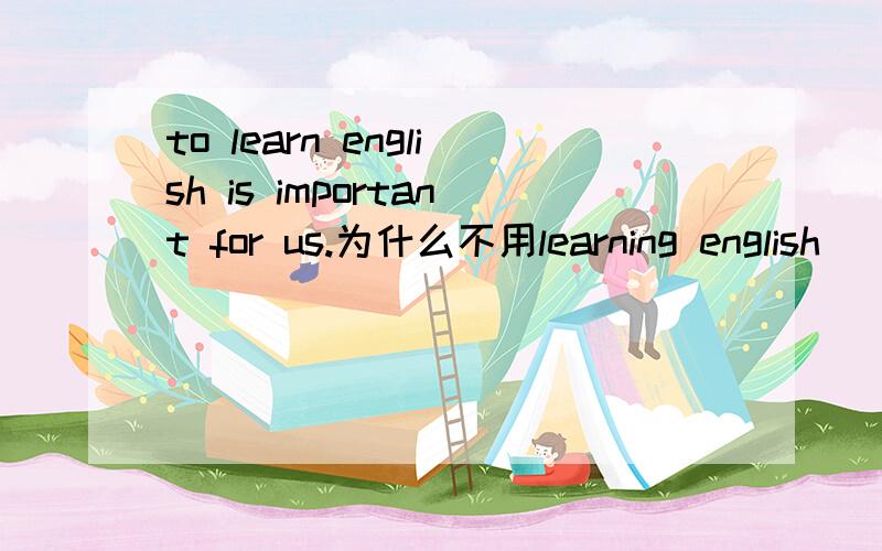 to learn english is important for us.为什么不用learning english