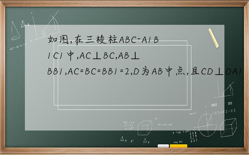 如图,在三棱柱ABC-A1B1C1中,AC⊥BC,AB⊥BB1,AC=BC=BB1=2,D为AB中点,且CD⊥DA1