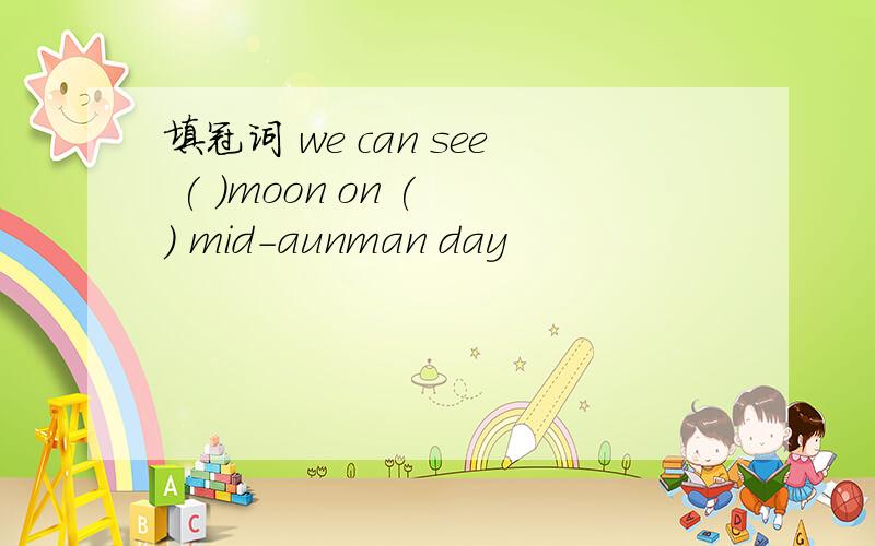填冠词 we can see ( )moon on ( ) mid-aunman day