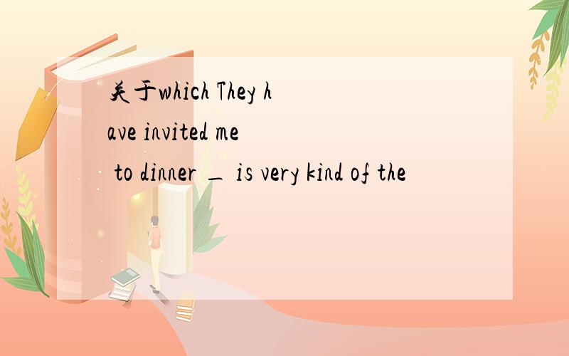 关于which They have invited me to dinner _ is very kind of the