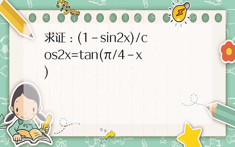 求证：(1-sin2x)/cos2x=tan(π/4-x)