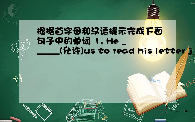 根据首字母和汉语提示完成下面句子中的单词 1. He ______(允许)us to read his letter j