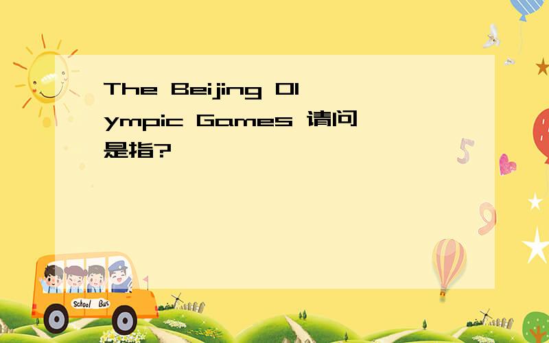The Beijing Olympic Games 请问是指?