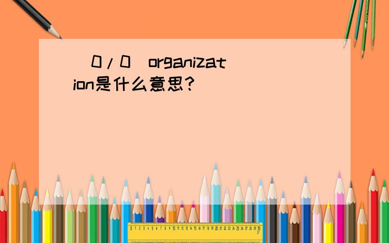 (0/0)organization是什么意思?