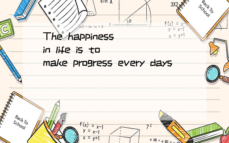 The happiness in life is to make progress every days