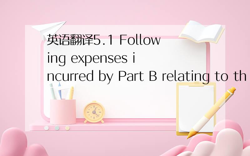 英语翻译5.1 Following expenses incurred by Part B relating to th