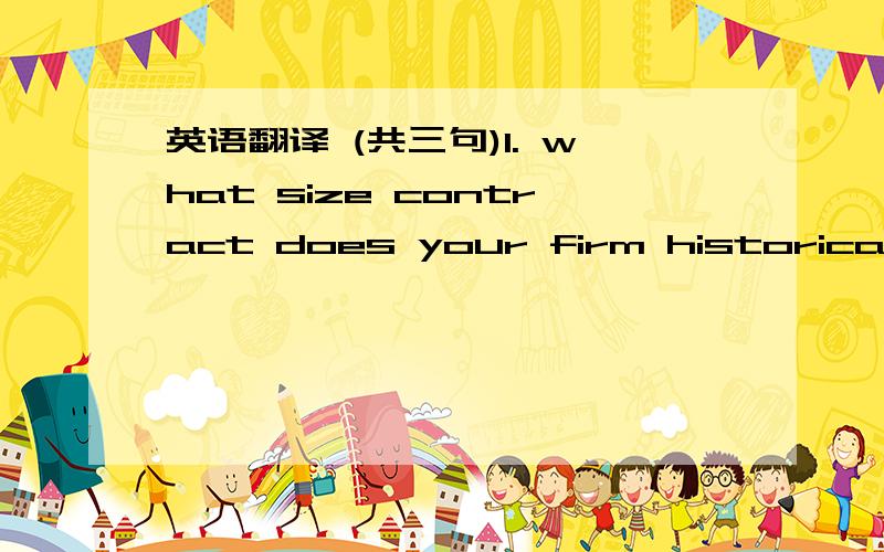 英语翻译 (共三句)1. what size contract does your firm historically