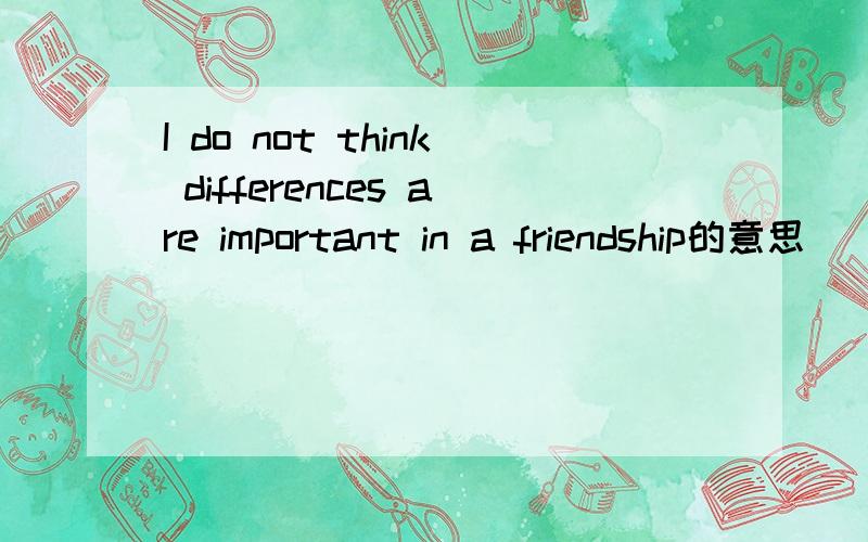 I do not think differences are important in a friendship的意思