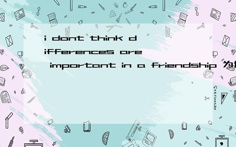 i dont think differences are important in a friendship 为什么这里