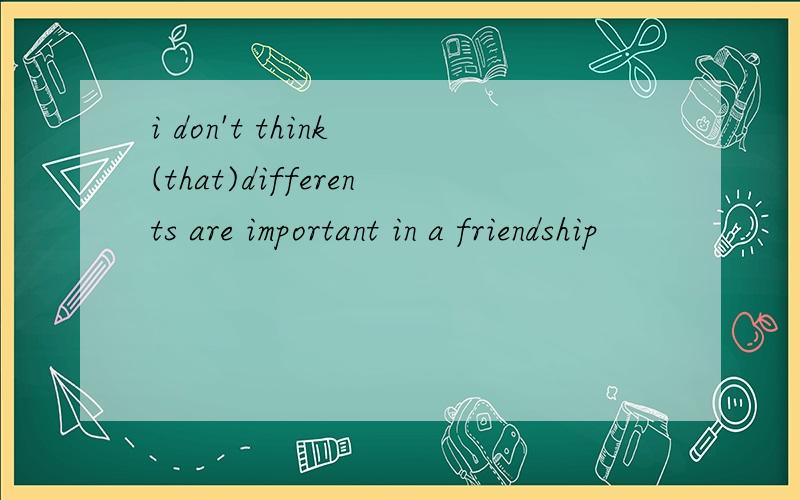 i don't think (that)differents are important in a friendship