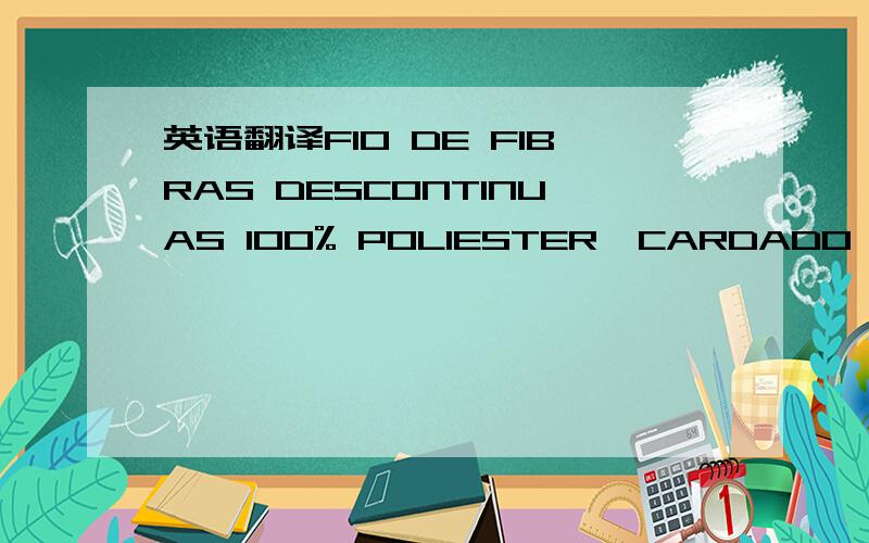英语翻译FIO DE FIBRAS DESCONTINUAS 100% POLIESTER,CARDADO RING S