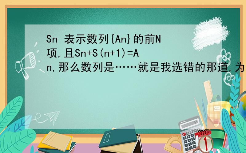 Sn 表示数列{An}的前N项,且Sn+S(n+1)=An,那么数列是……就是我选错的那道,为什么是常函数?