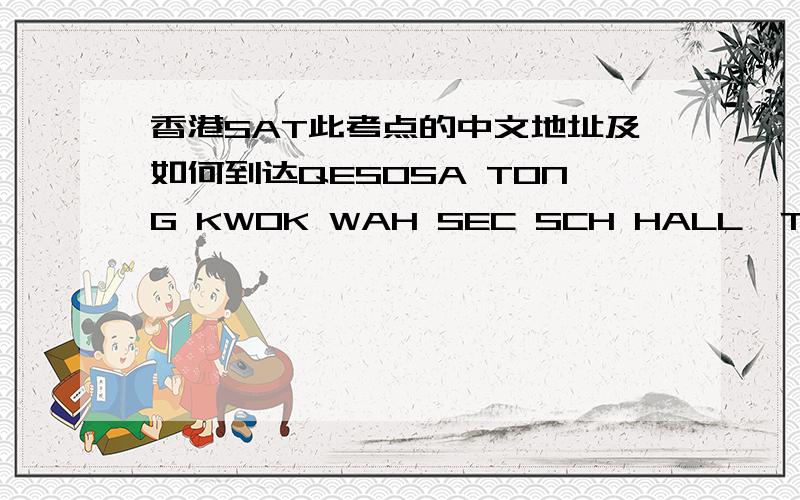 香港SAT此考点的中文地址及如何到达QESOSA TONG KWOK WAH SEC SCH HALL,TIN WAH