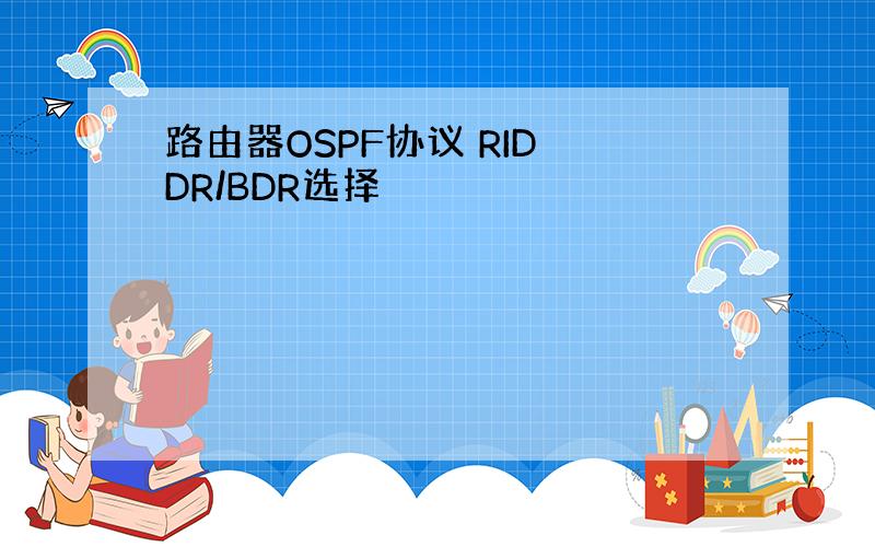 路由器OSPF协议 RID DR/BDR选择