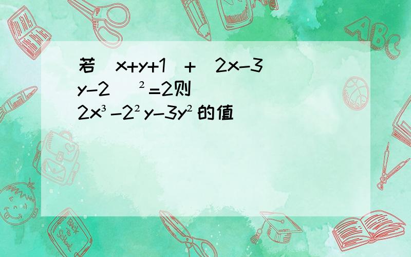 若|x+y+1|+(2x-3y-2) ²=2则2x³-2²y-3y²的值