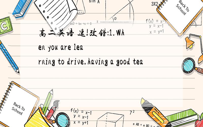 高二英语 速!改错：1.When you are learning to drive,having a good tea