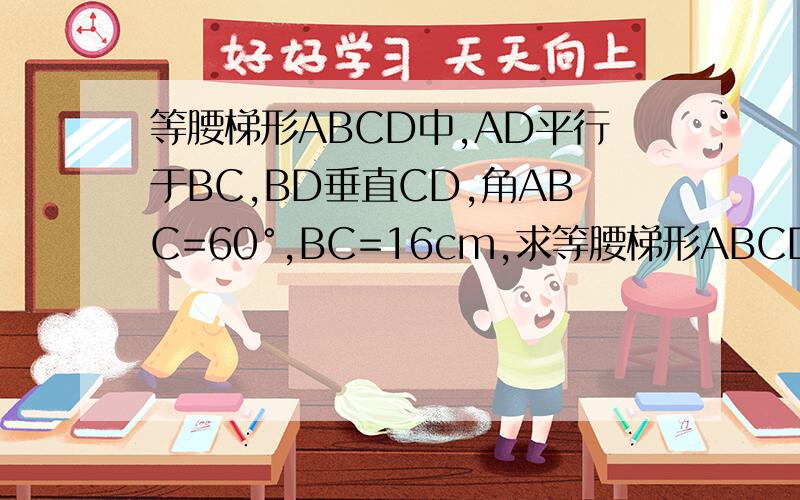 等腰梯形ABCD中,AD平行于BC,BD垂直CD,角ABC=60°,BC=16cm,求等腰梯形ABCD的周长
