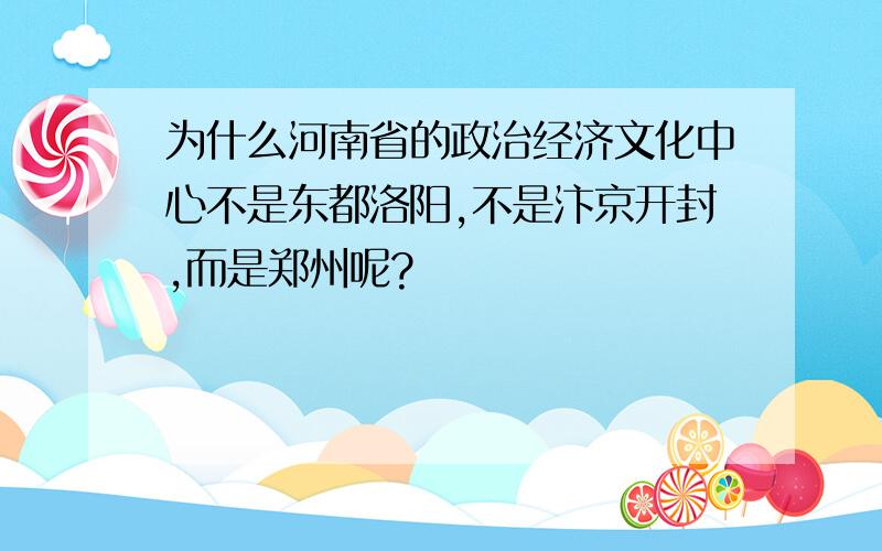 为什么河南省的政治经济文化中心不是东都洛阳,不是汴京开封,而是郑州呢?