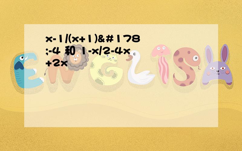 x-1/(x+1)²-4 和 1-x/2-4x+2x²