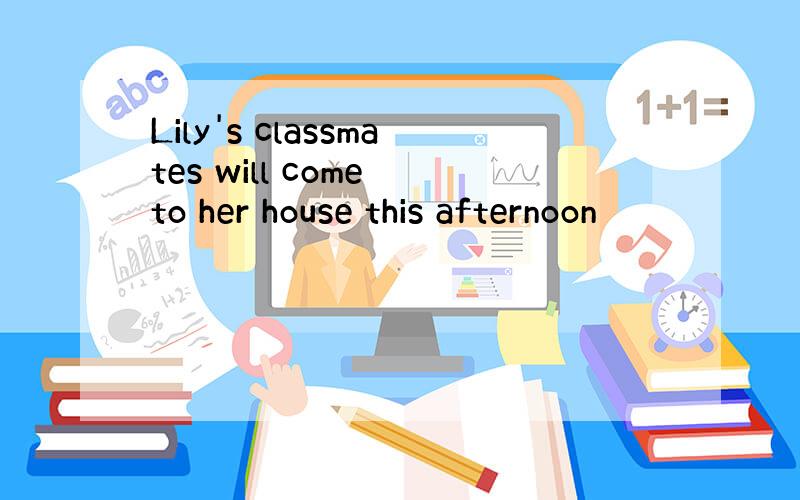 Lily's classmates will come to her house this afternoon