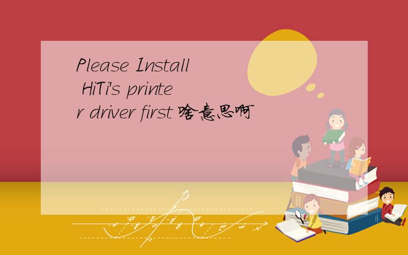 Please Install HiTi's printer driver first 啥意思啊