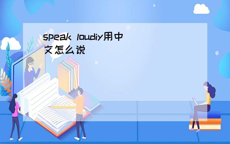 speak loudiy用中文怎么说