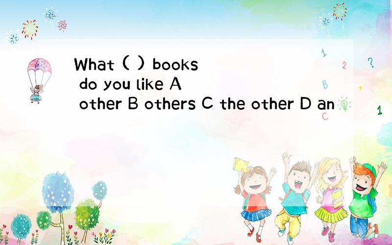 What ( ) books do you like A other B others C the other D an
