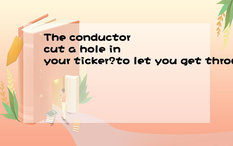 The conductor cut a hole in your ticker?to let you get throu