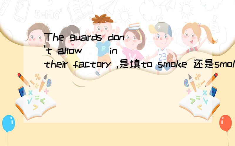 The guards don't allow( )in their factory ,是填to smoke 还是smok