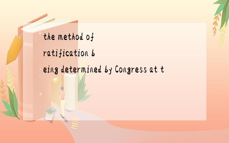 the method of ratification being determined by Congress at t