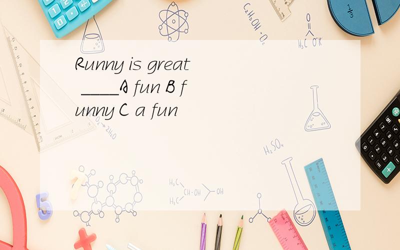 Runny is great ____A fun B funny C a fun