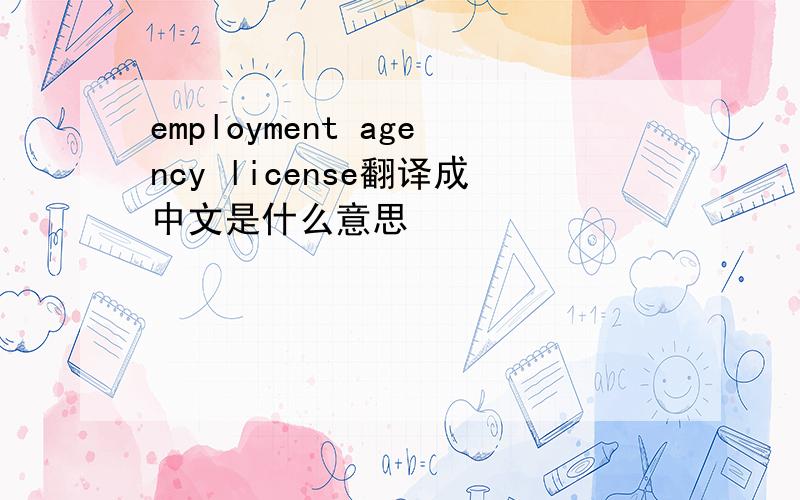 employment agency license翻译成中文是什么意思
