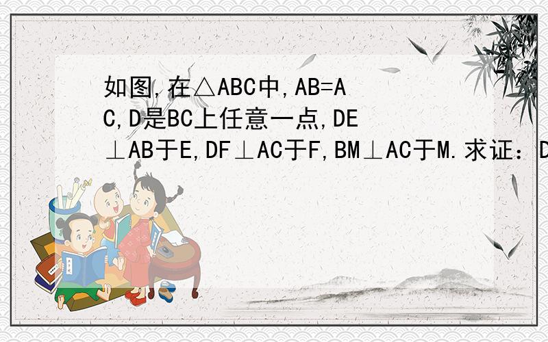 如图,在△ABC中,AB=AC,D是BC上任意一点,DE⊥AB于E,DF⊥AC于F,BM⊥AC于M.求证：DE+DF=B