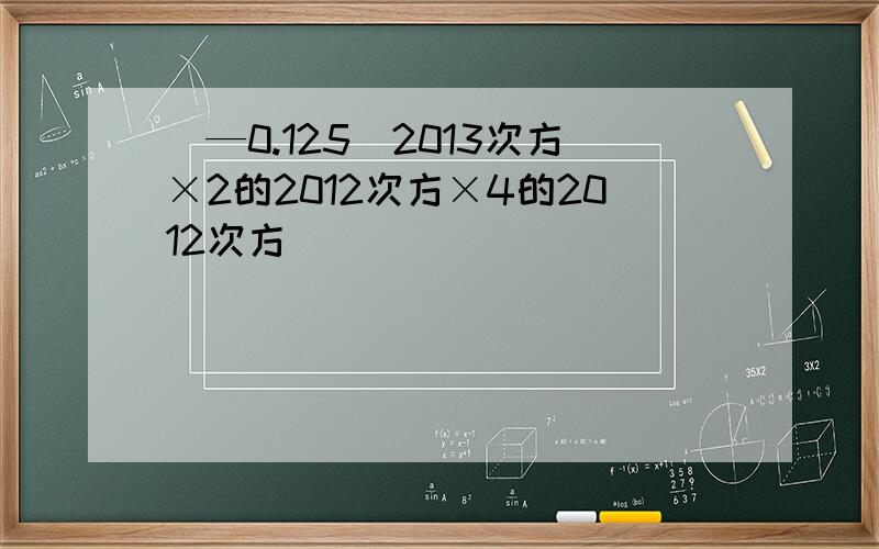 (—0.125)2013次方×2的2012次方×4的2012次方