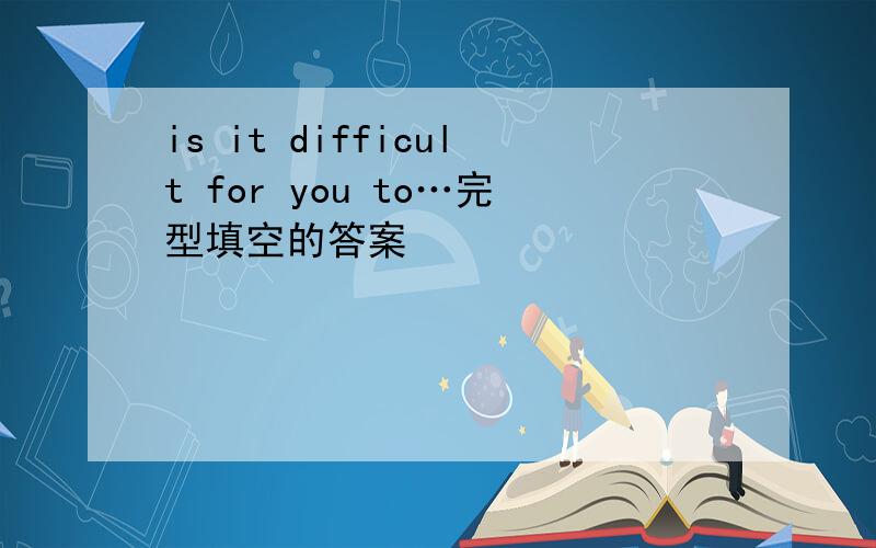 is it difficult for you to…完型填空的答案