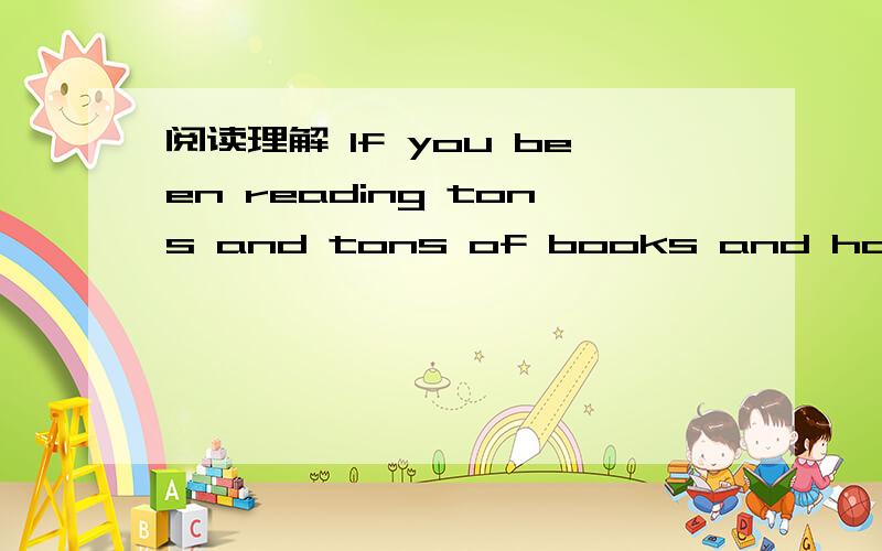 阅读理解 lf you been reading tons and tons of books and have fon