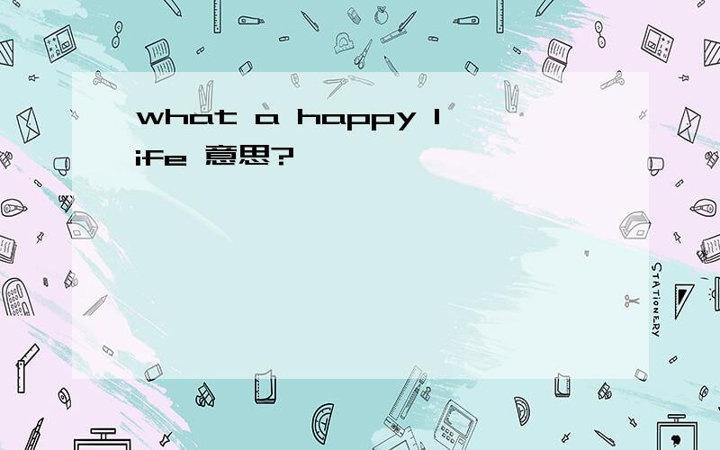 what a happy life 意思?