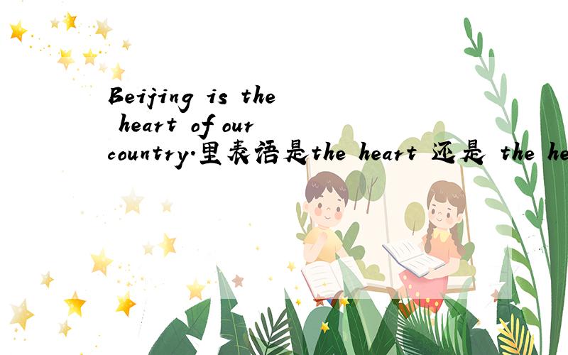 Beijing is the heart of our country.里表语是the heart 还是 the hea
