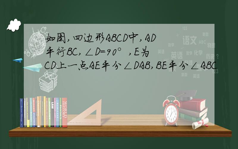 如图,四边形ABCD中,AD平行BC,∠D=90°,E为CD上一点AE平分∠DAB,BE平分∠ABC