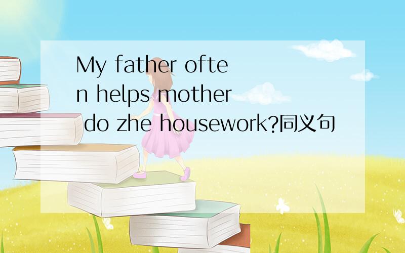 My father often helps mother do zhe housework?同义句
