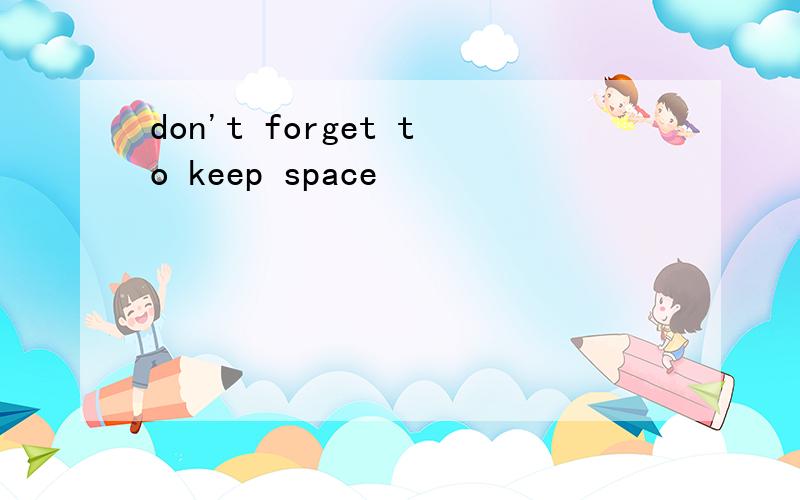don't forget to keep space