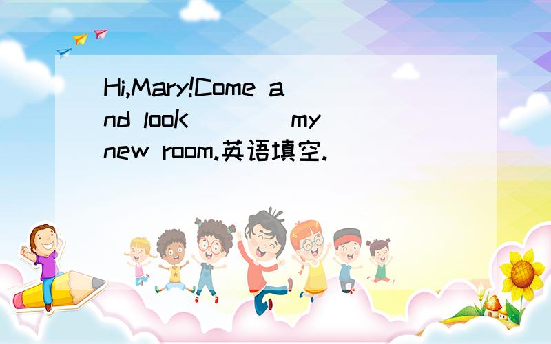 Hi,Mary!Come and looK____my new room.英语填空.