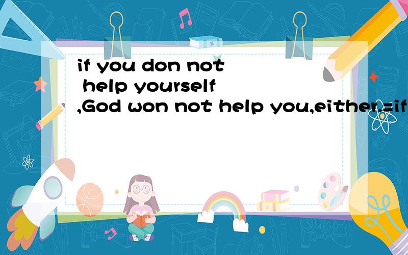 if you don not help yourself,God won not help you,either.=if