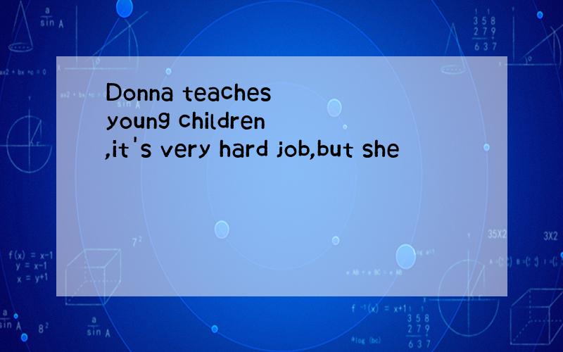 Donna teaches young children,it's very hard job,but she