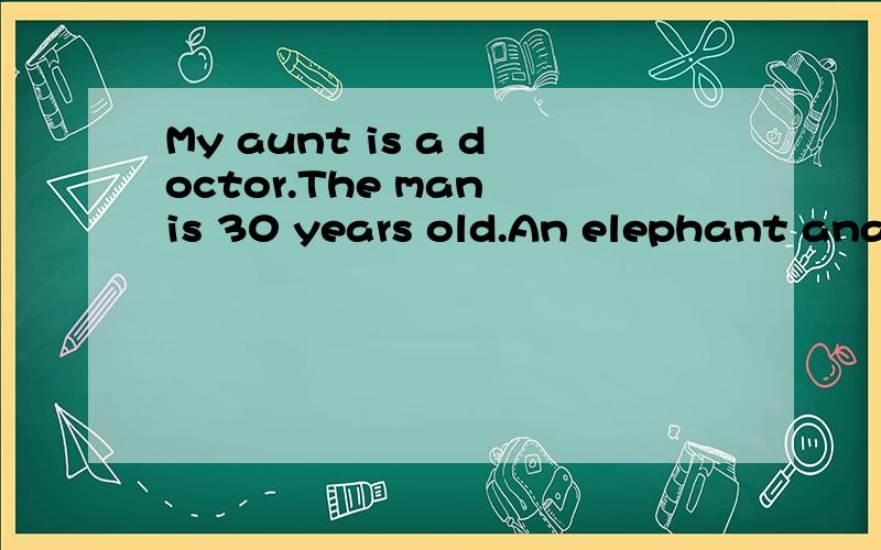 My aunt is a doctor.The man is 30 years old.An elephant anan